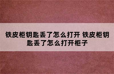 铁皮柜钥匙丢了怎么打开 铁皮柜钥匙丢了怎么打开柜子